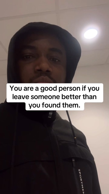 You're a good person if you leave someone better than you found them.