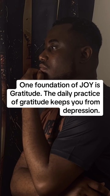 One foundation of JOY is Gratitude. The daily practice of gratitude keeps you from depression.